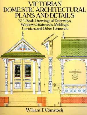 Victorian Domestic Architectural Plans and Details: 734 Scale Drawings of Doorways, Windows, Staircases, Moldings, Cornices, and Other Elements