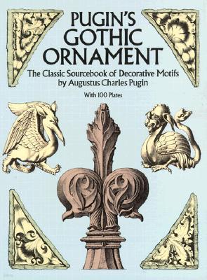 Pugin's Gothic Ornament: The Classic Sourcebook of Decorative Motifs with 100 Plates