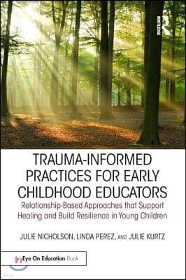 Trauma-Informed Practices for Early Childhood Educators: Relationship-Based Approaches That Support Healing and Build Resilience in Young Children