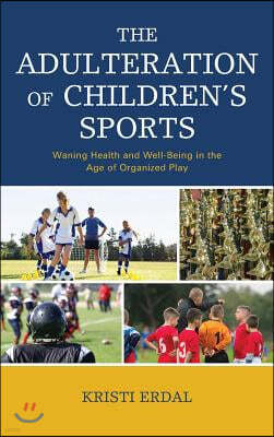 The Adulteration of Children's Sports: Waning Health and Well-Being in the Age of Organized Play