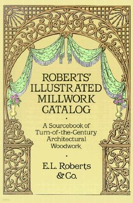 Roberts' Illustrated Millwork Catalog: A Sourcebook of Turn-Of-The-Century Architectural Woodwork