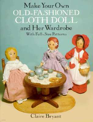 Make Your Own Old-Fashioned Cloth Doll and Her Wardrobe: With Full-Size Patterns