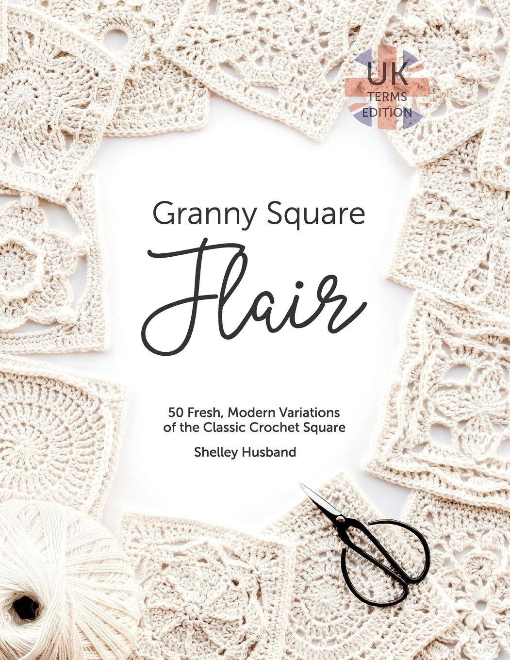 Granny Square Flair UK Terms Edition: 50 Fresh, Modern Variations of the Classic Crochet Square