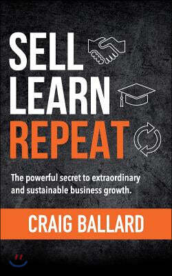 Sell Learn Repeat: The Powerful Secret to Extraordinary and Sustainable Business Growth.