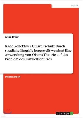 Kann Kollektiver Umweltschutz Durch Staatliche Eingriffe Hergestellt Werden? Eine Anwendung Von Olsons Theorie Auf Das Problem Des Umweltschutzes