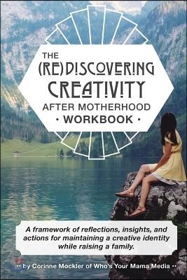 (Re)Discovering Creativity After Motherhood Workbook: A framework of reflections, insights and actions for maintaining a creative identity while raisi