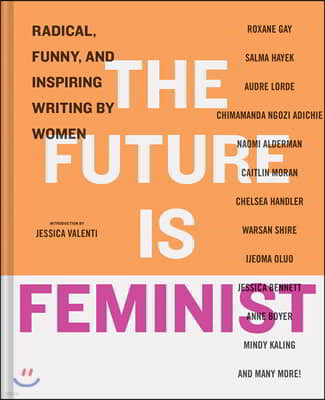 The Future Is Feminist: Radical, Funny, and Inspiring Writing by Women