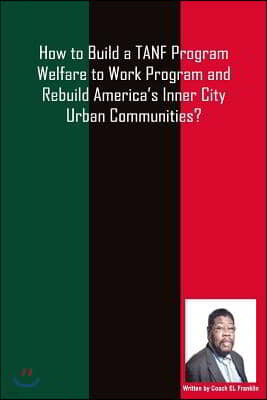 How to Build a TANF Program Welfare to Work Program and Rebuild America's Inner City Urban Communities?