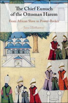 The Chief Eunuch of the Ottoman Harem: From African Slave to Power-Broker