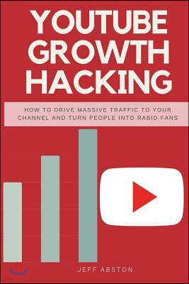 Createspace Independent Pub Youtube Growth Hacking: How to Drive Massive Traffic to Your Channel and Turn People Into Rabid Fans