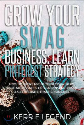Grow Your Swag Business: Learn Pinterest Strategy: How to Increase Blog Subscribers, Make More Sales, Design Pins, Automate & Get Website Traff
