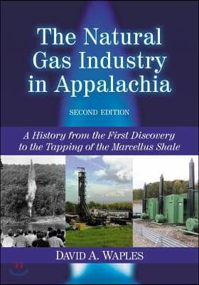 The Natural Gas Industry in Appalachia: A History from the First Discovery to the Tapping of the Marcellus Shale, 2D Ed.