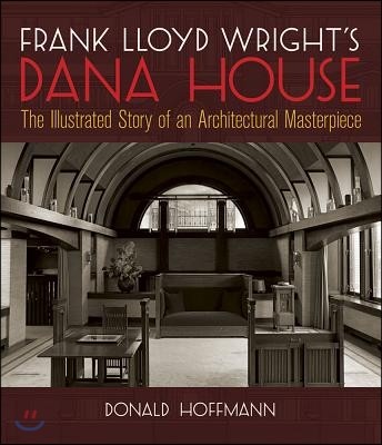 Frank Lloyd Wright's Dana House: The Illustrated Story of an Architectural Masterpiece