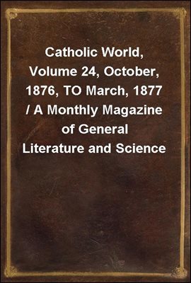 Catholic World, Volume 24, October, 1876, TO March, 1877 / A Monthly Magazine of General Literature and Science