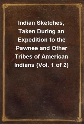 Indian Sketches, Taken During an Expedition to the Pawnee and Other Tribes of American Indians (Vol. 1 of 2)