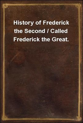 History of Frederick the Second / Called Frederick the Great.