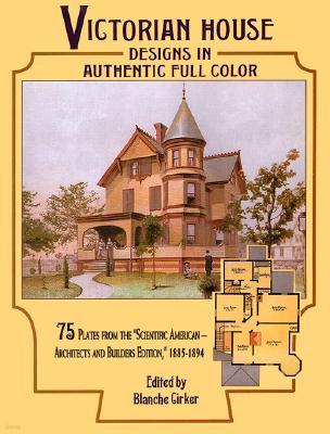 Victorian House Designs in Authentic Full Color: 75 Plates from the Scientific American -- Architects and Builders Edition, 1885-1894