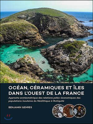 Ocean, Ceramiques Et Iles Dans l'Ouest de la France: Approche Archeometrique Des Relations Paleo-Economiques Des Populations Insulaires Du Neolithique