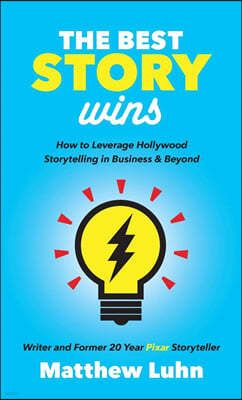 The Best Story Wins: How to Leverage Hollywood Storytelling in Business and Beyond