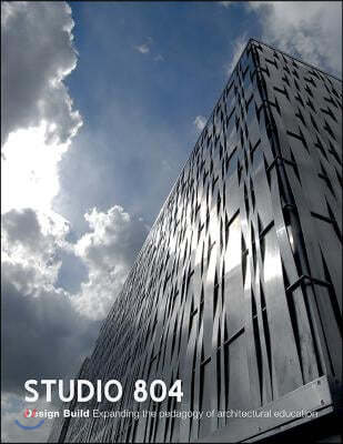 Studio 804: Design Build: Expanding the Pedagogy of Architectural Education