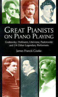 Great Pianists on Piano Playing: Godowsky, Hofmann, Lhevinne, Paderewski and 24 Other Legendary Performers