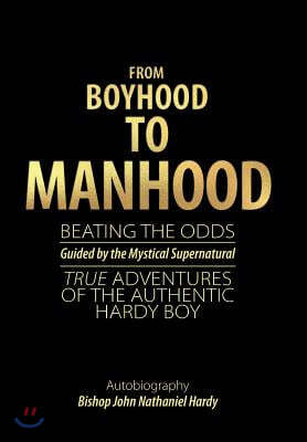 From Boyhood to Manhood: Beating the Odds Guided by the Mystical Supernatural True Adventures of the Authentic Hardy Boy