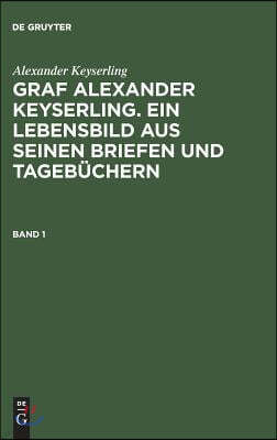 Graf Alexander Keyserling. Ein Lebensbild aus seinen Briefen und Tagebüchern, Band 1, Graf Alexander Keyserling. Ein Lebensbild aus seinen Briefen und