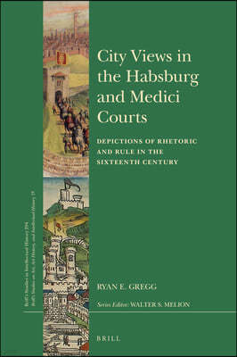 City Views in the Habsburg and Medici Courts: Depictions of Rhetoric and Rule in the Sixteenth Century