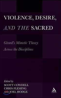 Violence, Desire, and the Sacred: Girard's Mimetic Theory Across the Disciplines