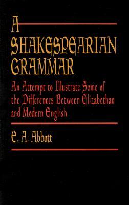 A Shakespearian Grammar: An Attempt to Illustrate Some of the Differences Between Elizabethan and Modern English