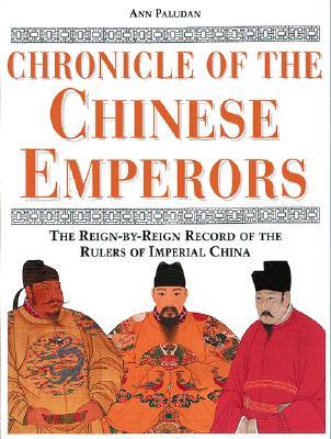 Chronicle of the Chinese Emperors: The Reign-By-Reign Record of the Rulers of Imperial China