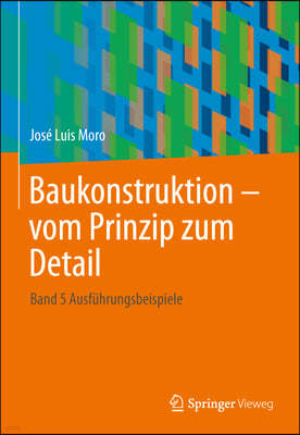 Baukonstruktion - Vom Prinzip Zum Detail: Band 5 Ausfuhrungsbeispiele