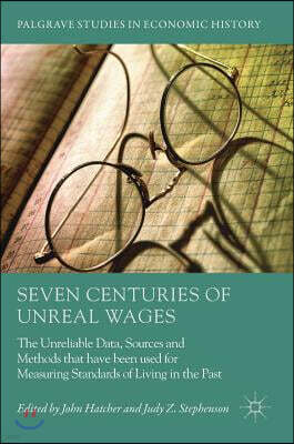 Palgrave Macmillan Seven Centuries of Unreal Wages: The Unreliable Data, Sources and Methods That Have Been Used for Measuring Standards of Living in the Past