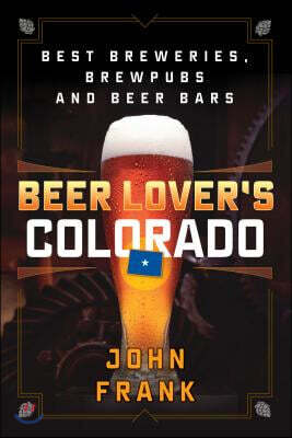 Beer Lover's Colorado: Best Breweries, Brewpubs and Beer Bars