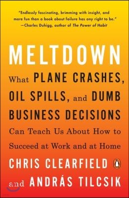 Meltdown: What Plane Crashes, Oil Spills, and Dumb Business Decisions Can Teach Us about How to Succeed at Work and at Home