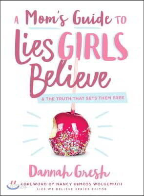 A Mom's Guide to Lies Girls Believe: And the Truth That Sets Them Free