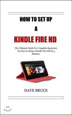 How To Setup a Kindle Fire HD: The Ultimate Guide For Complete Beginners On How to Setup a Kindle Fire HD In 5 Minutes.