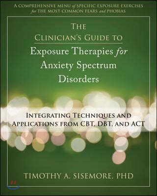 The Clinician's Guide to Exposure Therapies for Anxiety Spectrum Disorders: Integrating Techniques and Applications from Cbt, Dbt, and ACT