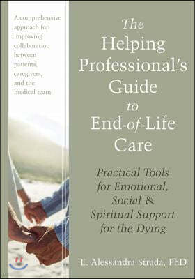 The Helping Professional's Guide to End-Of-Life Care: Practical Tools for Emotional, Social, and Spiritual Support for the Dying