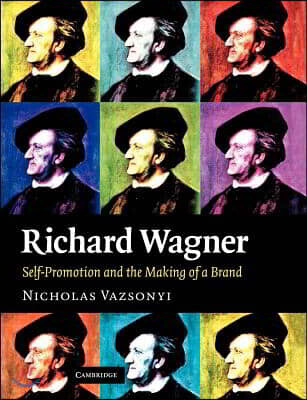 Cambridge Univ Pr Richard Wagner: Self-Promotion and the Making of a Brand