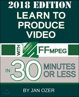 Learn to Produce Video with FFmpeg: In Thirty Minutes or Less (2018 Edition)