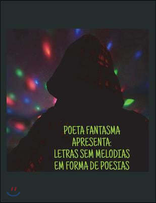 Poeta Fantasma Apresenta: Letras Sem Melodias Em Forma de Poesias