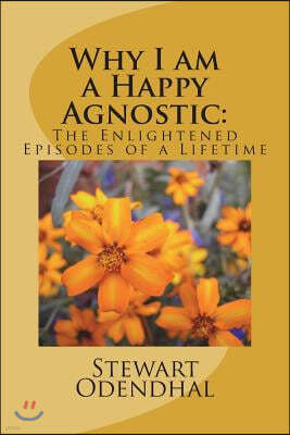 Why I Am a Happy Agnostic: The Enlightened Episodes of a Lifetime