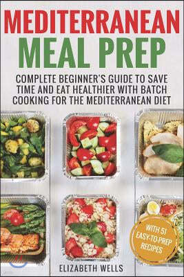 Mediterranean Meal Prep: Complete Beginner's Guide to Save Time and Eat Healthier with Batch Cooking for The Mediterranean Diet