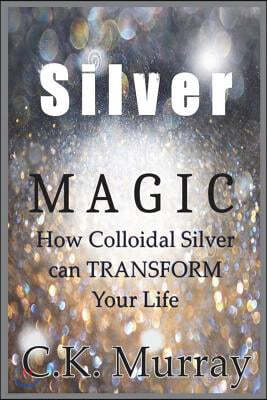 Silver Magic: How Colloidal Silver Can TRANSFORM Your Life