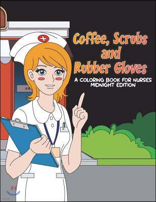 Coffee, Scrubs and Rubber Gloves Coloring Book for Nurses Midnight Edition: Gift for Nursing Students, RN Graduates and New Nurse Practitioners Who Ar