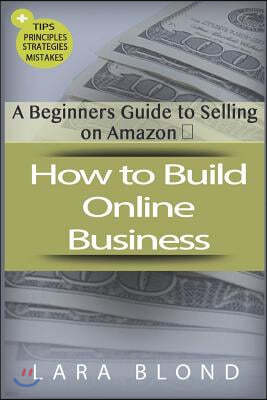 How to Build Online Business: A Beginners Guide to Selling on Amazon