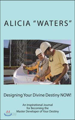 Designing Your Divine Destiny Now!: An Inspirational Journal for Becoming the Master Developer of Your Destiny