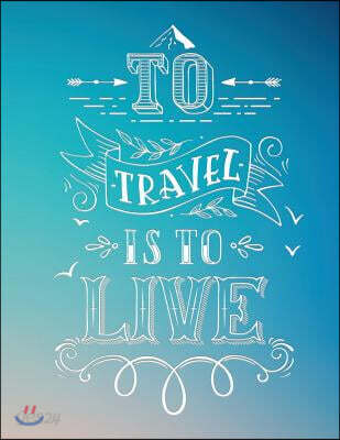 To Travel Is to Live Travel Journal One Minute a Day: 365 Days of Travel in a Minute a Day - Travel Quotes + World Map