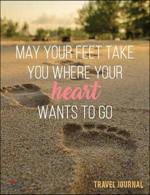 May Your Feet Take You Where Your Hearts Wants to Go Travel Journal: 365 Days of Travel in a Minute a Day - Travel Quotes + World Map